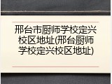 邢台市厨师学校定兴校区地址(邢台厨师学校定兴校区地址)