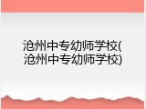 沧州中专幼师学校(沧州中专幼师学校)