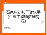 石家庄幼师工资水平(石家庄幼师薪酬情况)