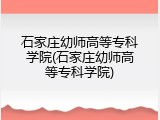 石家庄幼师高等专科学院(石家庄幼师高等专科学院)