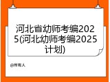 河北省幼师考编2025(河北幼师考编2025计划)