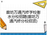 廊坊万通汽修学校衡水分校招聘(廊坊万通汽修分校招贤)