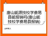 唐山能源技校学费易县能报销吗(唐山能技校学费易县报销)