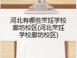 河北有哪些烹饪学校廊坊校区(河北烹饪学校廊坊校区)