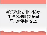 新乐汽修专业学校阜平校区地址(新乐阜平汽修学校地址)