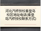 河北汽修技校秦皇岛校区地址电话(秦皇岛汽修技校联系方式)