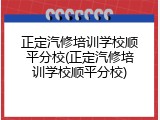正定汽修培训学校顺平分校(正定汽修培训学校顺平分校)