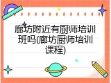 廊坊附近有厨师培训班吗(廊坊厨师培训课程)