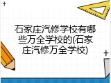 石家庄汽修学校有哪些万全学校的(石家庄汽修万全学校)