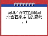 河北石家庄厨师(河北省石家庄市的厨师。)