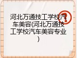 河北万通技工学校汽车美容(河北万通技工学校汽车美容专业)