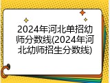 2024年河北单招幼师分数线(2024年河北幼师招生分数线)