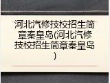 河北汽修技校招生简章秦皇岛(河北汽修技校招生简章秦皇岛)