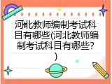 河北教师编制考试科目有哪些(河北教师编制考试科目有哪些？)