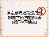 保定厨师短期速成班哪里学(保定厨师速成班学习地点)