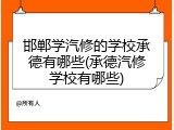 邯郸学汽修的学校承德有哪些(承德汽修学校有哪些)
