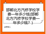 邯郸北方汽修学校学费一年多少钱(邯郸北方汽修学校学费一年多少钱？)