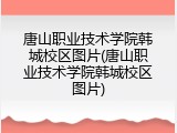 唐山职业技术学院韩城校区图片(唐山职业技术学院韩城校区图片)