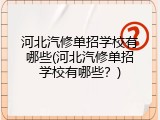 河北汽修单招学校有哪些(河北汽修单招学校有哪些？)