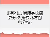 邯郸北方厨师学校唐县分校(唐县北方厨师分校)