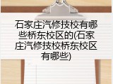 石家庄汽修技校有哪些桥东校区的(石家庄汽修技校桥东校区有哪些)