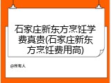 石家庄新东方烹饪学费真贵(石家庄新东方烹饪费用高)