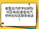 秦皇岛汽修学校桥东校区电话(秦皇岛汽修桥东校区联系电话)
