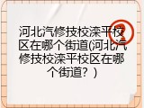 河北汽修技校滦平校区在哪个街道(河北汽修技校滦平校区在哪个街道？)