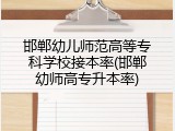 邯郸幼儿师范高等专科学校接本率(邯郸幼师高专升本率)