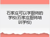 石家庄可以学厨师的学校(石家庄厨师培训学校)
