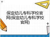 保定幼儿专科学校官网(保定幼儿专科学校官网)