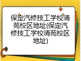 保定汽修技工学校清苑校区地址(保定汽修技工学校清苑校区地址)