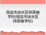 保定市徐水区师昌绪学校(保定市徐水区师昌绪学校)