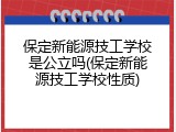 保定新能源技工学校是公立吗(保定新能源技工学校性质)
