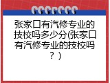 张家口有汽修专业的技校吗多少分(张家口有汽修专业的技校吗？)
