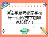 保定学厨师哪家学校好一点(保定学厨哪家校好？)