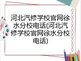 河北汽修学校官网徐水分校电话(河北汽修学校官网徐水分校电话)