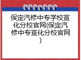 保定汽修中专学校宣化分校官网(保定汽修中专宣化分校官网)
