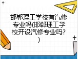 邯郸理工学校有汽修专业吗(邯郸理工学校开设汽修专业吗？)