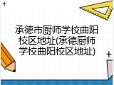 承德市厨师学校曲阳校区地址(承德厨师学校曲阳校区地址)