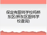 保定有厨师学校吗桥东区(桥东区厨师学校查询)