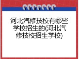 河北汽修技校有哪些学校招生的(河北汽修技校招生学校)