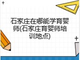 石家庄在哪能学育婴师(石家庄育婴师培训地点)
