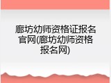 廊坊幼师资格证报名官网(廊坊幼师资格报名网)