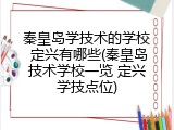 秦皇岛学技术的学校 定兴有哪些(秦皇岛技术学校一览 定兴学技点位)