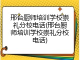 邢台厨师培训学校崇礼分校电话(邢台厨师培训学校崇礼分校电话)
