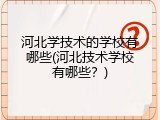 河北学技术的学校有哪些(河北技术学校有哪些？)