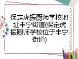 保定虎振厨师学校地址丰宁街道(保定虎振厨师学校位于丰宁街道)
