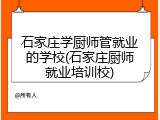 石家庄学厨师管就业的学校(石家庄厨师就业培训校)
