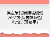 保定暑假厨师培训班多少钱(保定暑假厨师培训班费用)
